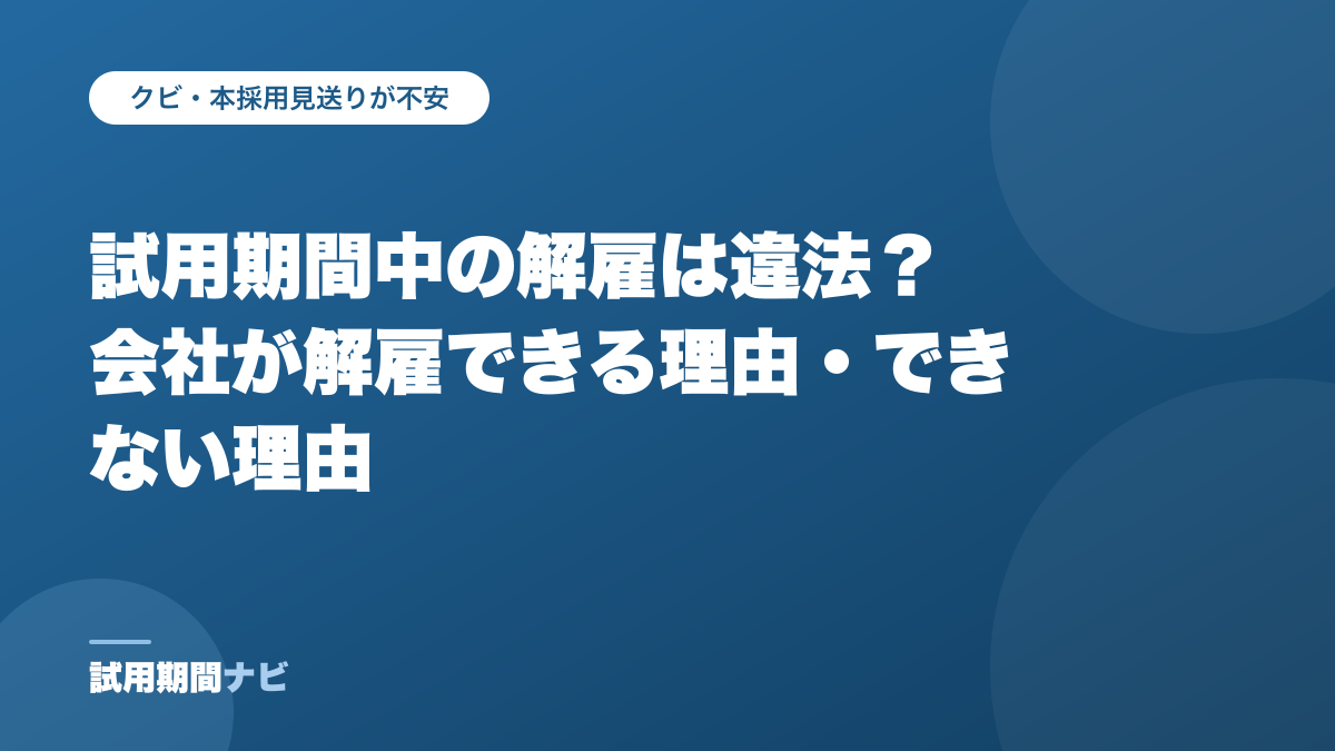 試用期間中の解雇は違法?会社が解雇できる理由・できない理由(試用期間ナビの記事)